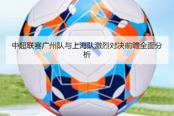 中超联赛广州队与上海队激烈对决前瞻全面分析